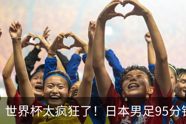 世界杯太疯狂了！日本男足95分钟被绝杀，1-2逆转无缘16强的背后故事与分析