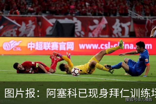 图片报：阿塞科已现身拜仁训练场，法鹰有意但拜仁要价达千万欧