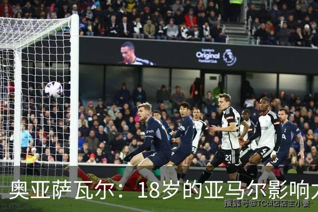 奥亚萨瓦尔：18岁的亚马尔影响力不可思议 他能给对手制造混乱