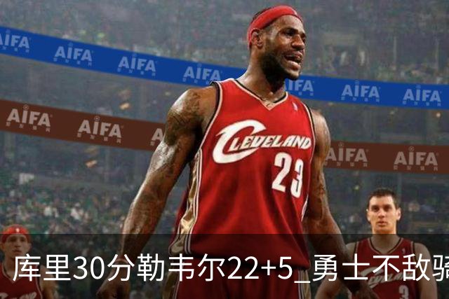 库里30分勒韦尔22+5 勇士不敌骑士遭遇两连败