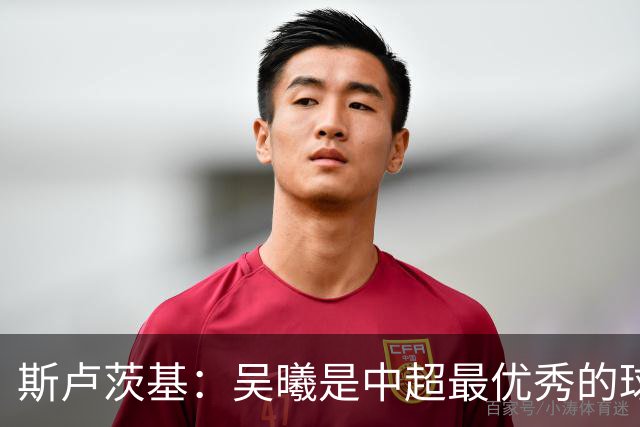 斯卢茨基：吴曦是中超最优秀的球员之一 我们给予薛庆浩极大信任