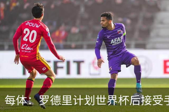 每体：罗德里计划世界杯后接受手术，将缺席下赛季初的一些比赛