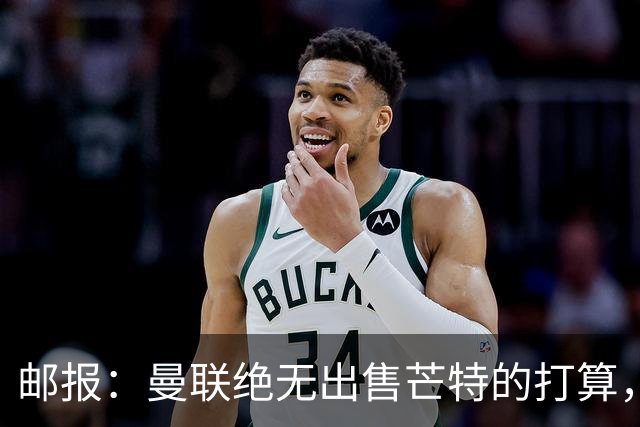 邮报：曼联绝无出售芒特的打算，球员本人同样无意离开曼联